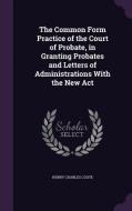 The Common Form Practice Of The Court Of Probate, In Granting Probates And Letters Of Administrations With The New Act di Henry Charles Coote edito da Palala Press