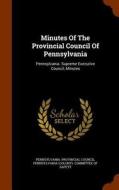 Minutes Of The Provincial Council Of Pennsylvania di Pennsylvania Provincial Council edito da Arkose Press