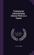 Training For Librarianship; Library Work As A Career di J H 1891- Friedel edito da Palala Press