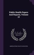 Public Health Papers And Reports, Volume 13 edito da Palala Press