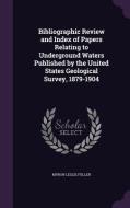 Bibliographic Review And Index Of Papers Relating To Underground Waters Published By The United States Geological Survey, 1879-1904 di Myron Leslie Fuller edito da Palala Press