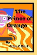The Prince of Orange. di John C Burt. edito da Blurb