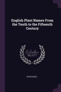 English Plant Names from the Tenth to the Fifteenth Century di John Earle edito da CHIZINE PUBN