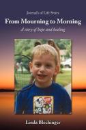 From Mourning to Morning: A Story of Hope and Healing di Linda Blechinger edito da AUTHORHOUSE