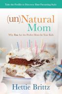 Unnatural Mom: Why You Are the Perfect Mom for Your Kids di Hettie Brittz edito da DAVID C COOK