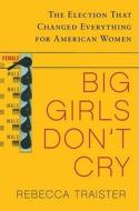 Big Girls Don't Cry: The Election That Changed Everything for American Women di Rebecca Traister edito da Free Press