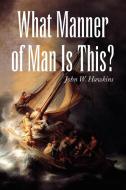 What Manner of Man Is This? di John W. Hawkins edito da Xlibris