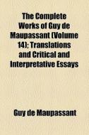 The Complete Works Of Guy De Maupassant (volume 14); Translations And Critical And Interpretative Essays di Guy de Maupassant edito da General Books Llc