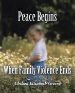 Peace Begins When Family Violence Ends di Chelsea Elizabeth Greene edito da Inspiring Voices