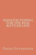 Manufacturing for the Real Bottom Line di MR David Ottenstein edito da Createspace