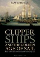 Clipper Ships and the Golden Age of Sail di Sam Jefferson edito da Bloomsbury Publishing PLC