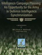 Intelligence Campaign Planning: An Opportunity for the Army in Defense Intelligence Synchronization di Us Army Maj Kevin a. McAninch edito da Createspace