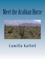 Meet the Arabian Horse di Camilla Kattell edito da Createspace