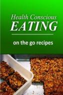 Health Conscious Eating - On-The-Go Recipes: Healthy Cookbook for Beginners di Health Conscious Eating edito da Createspace