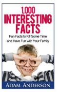 1000 Interesting Facts: Fun Facts to Kill Some Time and Have Fun with Your Family di Adam Anderson edito da Createspace