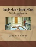 Complete Cancer Resource Book: With Bonus Section for Caregivers di Shannon Renee edito da Createspace