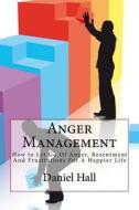 Anger Management: How to Let Go of Anger, Resentment and Frustrations for a Happier Life di Daniel Hall edito da Createspace