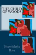The Child of Woods di Miss Sharmishtha Basu edito da Createspace