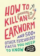 How to Kill an Earworm: And 500+ Other Psychology Facts You Need to Know di Jana Louise Smit edito da ADAMS MEDIA