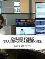 Online Forex Training for Beginner: Learn the Basics of Forex and Foreign Currency Trading di John Okeniyi edito da Createspace