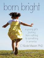 Born Bright: A Young Girl's Journey from Nothing to Something in America di C. Nicole Mason edito da Tantor Audio