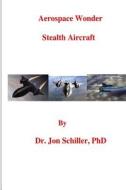 Aerospace Wonder: Stealth Aircraft di Dr Jon Schiller Phd edito da Createspace