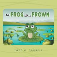 The Frog With a Frown di Todd G. Sorrell edito da FriesenPress