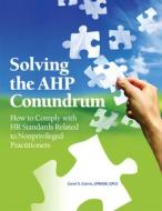 Solving the Ahp Conundrum: How to Comply with HR Standards Related to Non-Privileged Practitioners [With CDROM] di Carol S. Cairns edito da Opus Communications