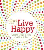 365 Ways To Live Happy di Meera Lester edito da Adams Media Corporation