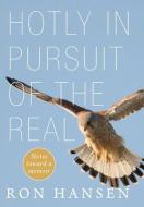 Hotly in Pursuit of the Real: Notes Toward a Memoir di Ron Hansen edito da LIGHTNING SOURCE INC