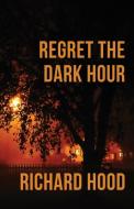 Regret the Dark Hour di Richard Hood edito da LIGHTNING SOURCE INC