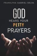God Hears Your Petty Prayers di Gabriel-Delva Franklyna Gabriel-Delva edito da Xulon Press