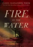 Fire in the Water di James Alexander Thom edito da Blue River Press
