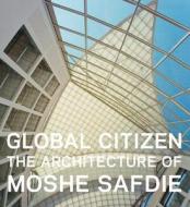 Global Citizen: The Architecture of Moshe Safdie di Donald Albrecht, Sarah Williams Goldhagen edito da Scala Arts Publishers Inc.