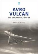 AVRO VULCAN THE EARLY YEARS 194764 di DAVID FILDES edito da PEN & SWORD BOOKS