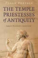 Pagan Portals - The Temple Priestesses Of Antiquity di Lady Haight-Ashton edito da Moon Books