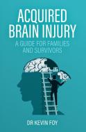 Acquired Brain Injury: A Guide For Famil di KEVIN FOY edito da Lightning Source Uk Ltd