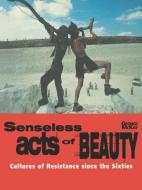 Senseless Acts of Beauty: Cultures of Resistence Since the Sixties di George Mckay edito da VERSO