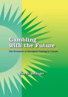 Gambling with the Future: The Evolution of Aboriginal Gaming in Canada di Yale Belanger edito da UNIV OF BRITISH COLUMBIA