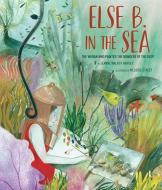Else B. in the Sea: The Woman Who Painted the Wonders of the Deep di Jeanne Walker Harvey edito da CAMERON KIDS