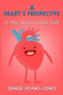 A Heart's Perspective: If My Heart Could Talk di Denise Adams-Jones edito da Createspace Independent Publishing Platform