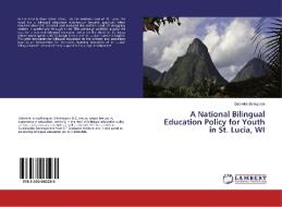 A National Bilingual Education Policy for Youth in St. Lucia, WI di Gabriella Bellegarde edito da LAP Lambert Academic Publishing