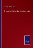 Sir Lancelot: A Legend of the Middle Ages di Frederick William Faber edito da Salzwasser Verlag