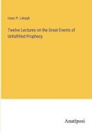 Twelve Lectures on the Great Events of Unfulfilled Prophecy di Isaac P. Labagh edito da Anatiposi Verlag