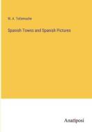 Spanish Towns and Spanish Pictures di W. A. Tollemache edito da Anatiposi Verlag