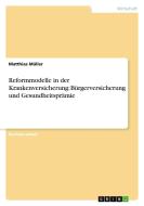 Reformmodelle in der Krankenversicherung: Bürgerversicherung und Gesundheitsprämie di Matthias Müller edito da GRIN Publishing