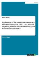 Explanation Of The Transition To Democracy In Eastern Europe In 1989 - 1991. The Role Of Public Pressure In The Eastern European Transition To Democra di Dorte Ridder edito da Grin Publishing