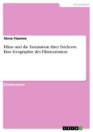Filme und die Faszination ihrer Drehorte. Eine Geographie des Filmtourismus di Steve Flamme edito da GRIN Verlag