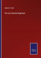 The Iron Hearted Regiment di James H. Clark edito da Salzwasser-Verlag