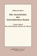 Geschichte der Griechischen Kunst - Erster Band: Die Griechische Kunst bis Myron di Wilhelm Klein edito da Severus Verlag